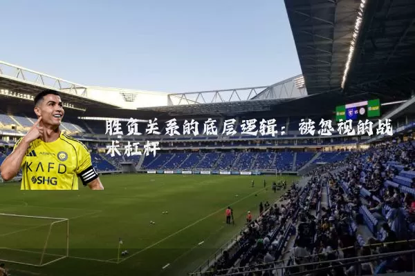 胜负关系的底层逻辑:被忽视的战术杠杆