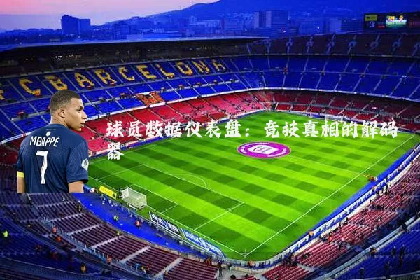 球员数据仪表盘：竞技真相的解码器