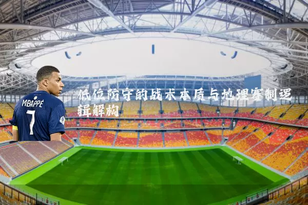 低位防守的战术本质与地理赛制逻辑解构