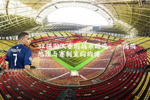 32强淘汰赛的战术暗流：一场被地理与赛制重构的博弈