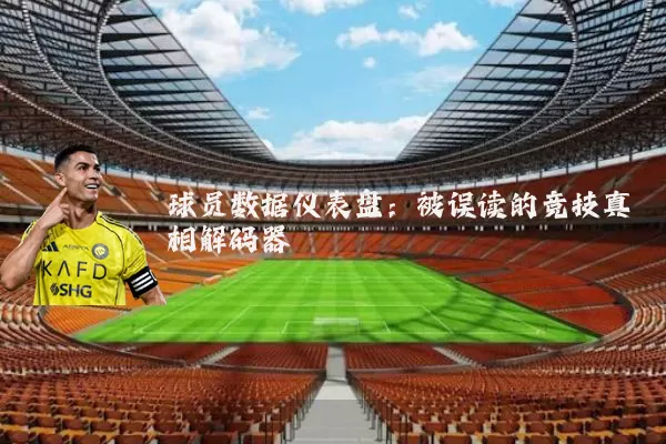 球员数据仪表盘：被误读的竞技真相解码器