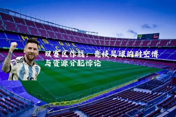 双赛区作战：竞技足球的时空博弈与资源分配悖论