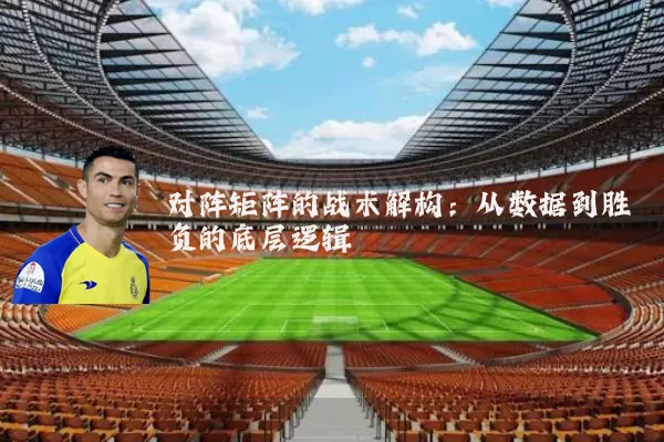 对阵矩阵的战术解构:从数据到胜负的底层逻辑