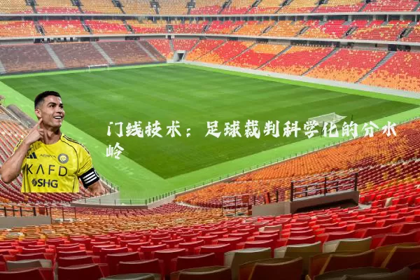 门线技术:足球裁判科学化的分水岭