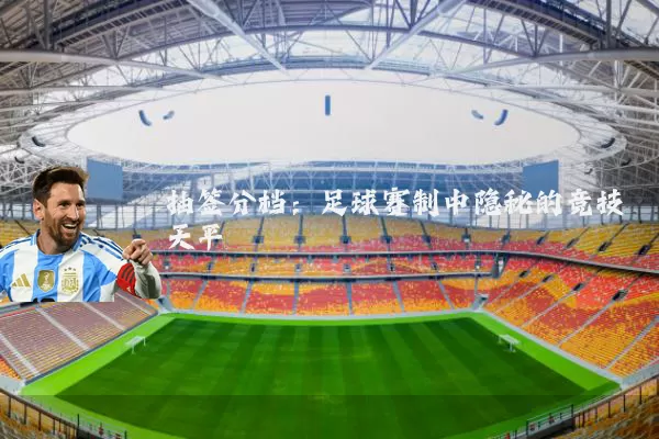 抽签分档：足球赛制中隐秘的竞技天平