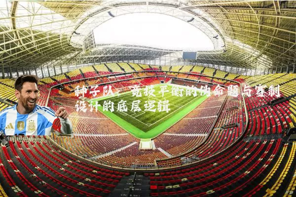 种子队：竞技平衡的伪命题与赛制设计的底层逻辑