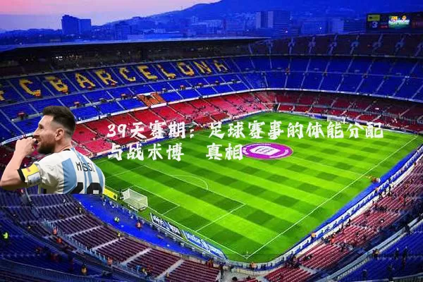 39天赛期：足球赛事的体能分配与战术博弈真相