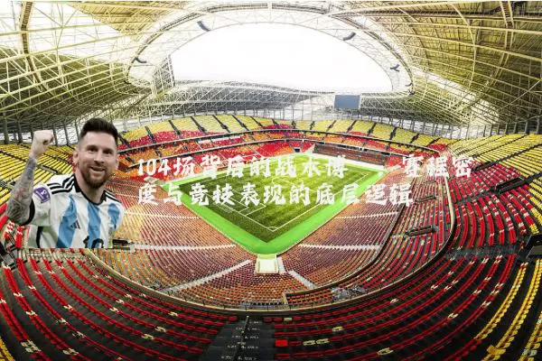 104场背后的战术博弈：赛程密度与竞技表现的底层逻辑