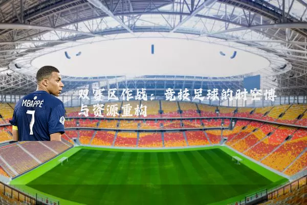 双赛区作战：竞技足球的时空博弈与资源重构