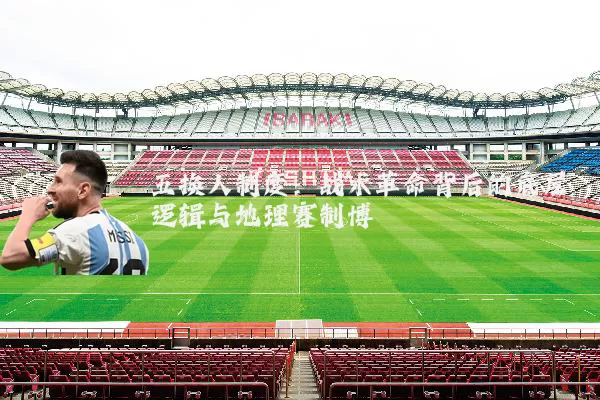 五换人制度：战术革命背后的底层逻辑与地理赛制博弈