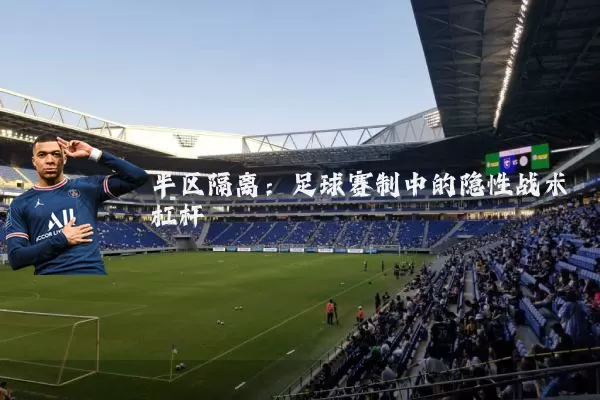 半区隔离：足球赛制中的隐性战术杠杆