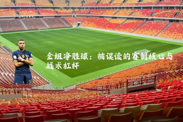 全组净胜球：被误读的赛制核心与战术杠杆