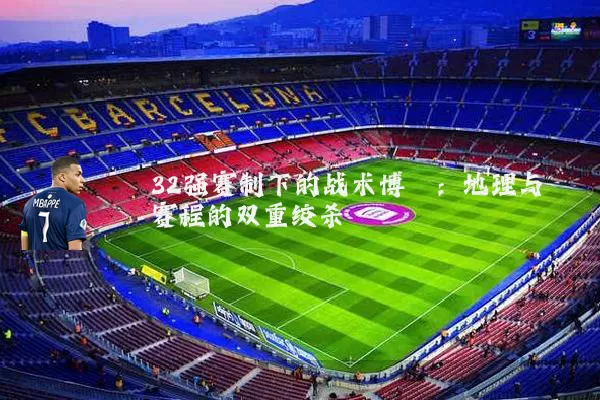 32强赛制下的战术博弈：地理与赛程的双重绞杀