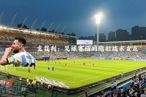 主裁判：足球赛场的隐形战术支点
