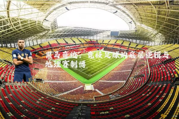 黑马奇迹：竞技足球的底层逻辑与地理赛制博弈