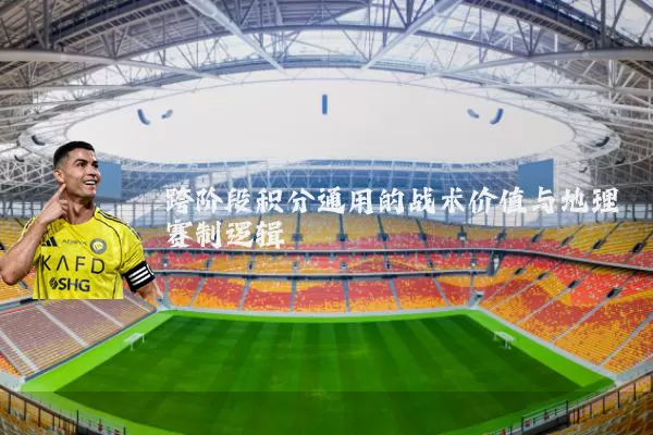 跨阶段积分通用的战术价值与地理赛制逻辑