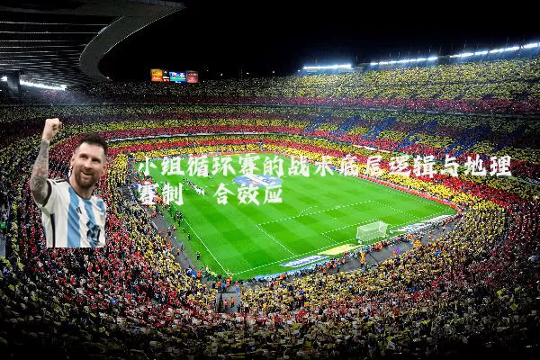 小组循环赛的战术底层逻辑与地理赛制耦合效应